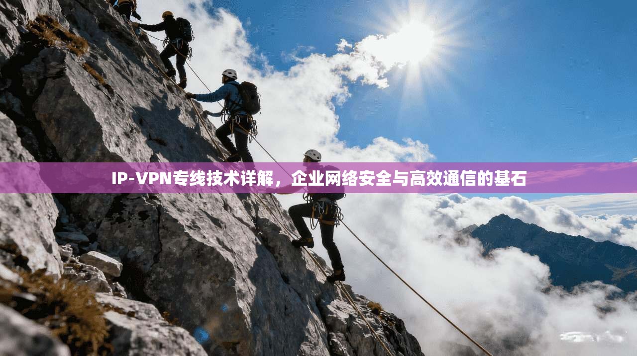 IP-VPN专线技术详解，企业网络安全与高效通信的基石