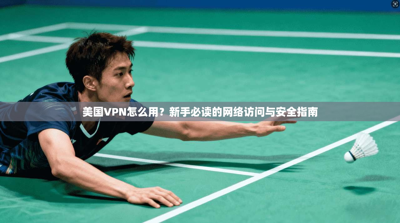 美国VPN怎么用？新手必读的网络访问与安全指南