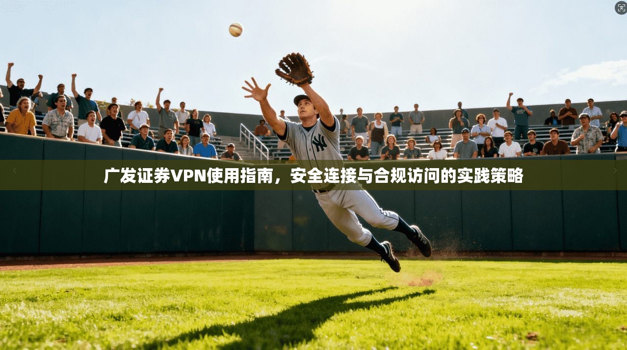 广发证券VPN使用指南，安全连接与合规访问的实践策略
