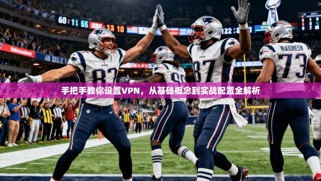 手把手教你设置VPN，从基础概念到实战配置全解析