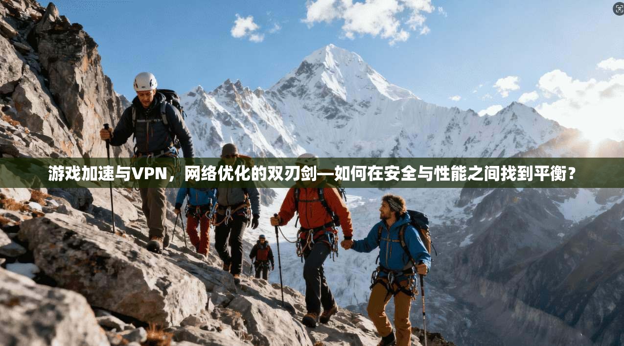 游戏加速与VPN，网络优化的双刃剑—如何在安全与性能之间找到平衡？