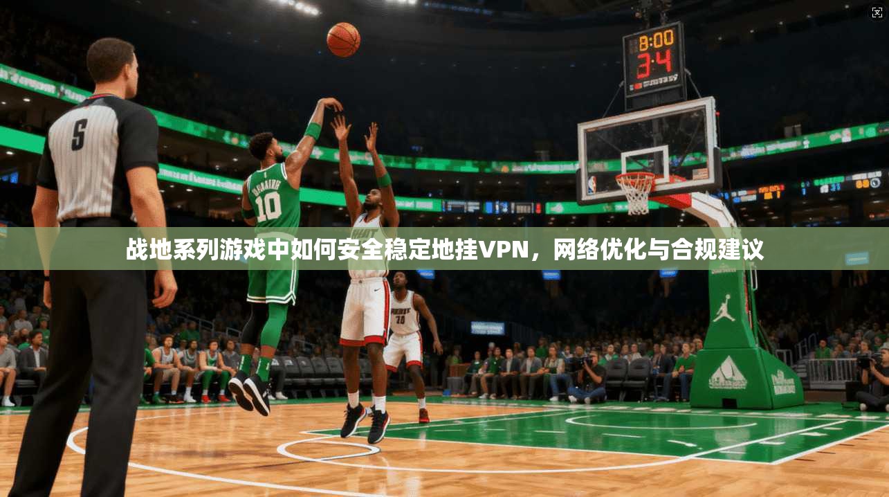 战地系列游戏中如何安全稳定地挂VPN，网络优化与合规建议