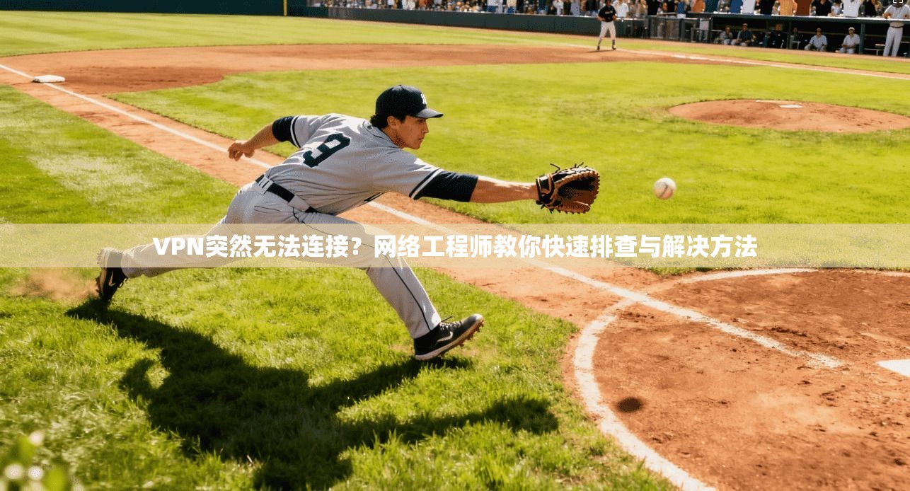 VPN突然无法连接？网络工程师教你快速排查与解决方法