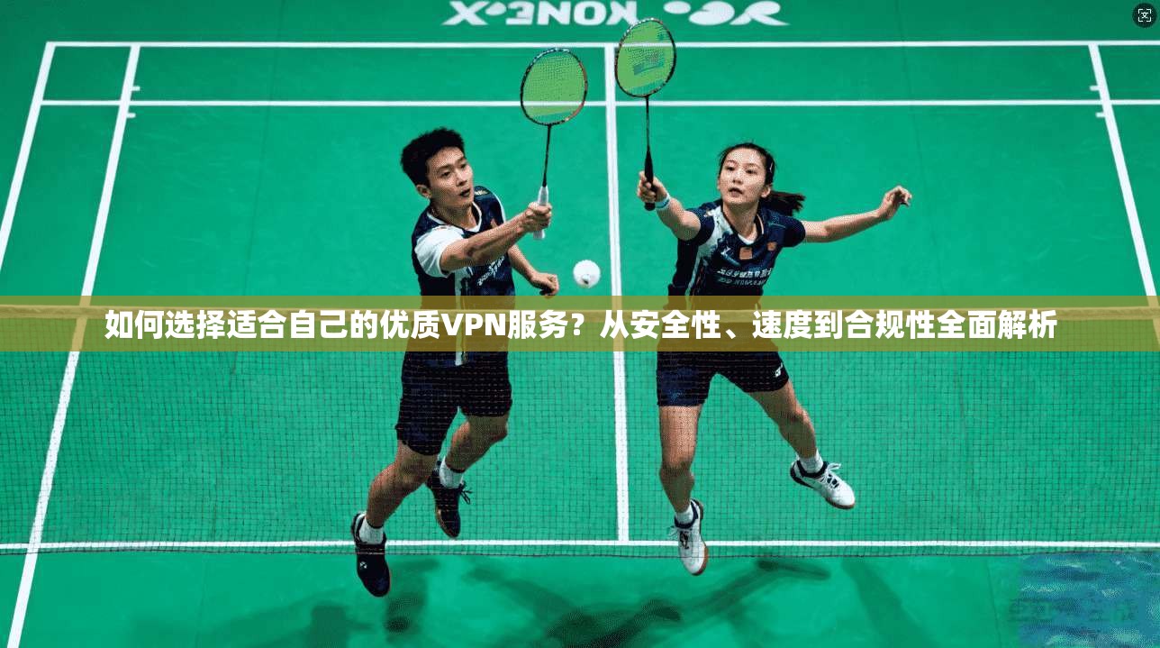 如何选择适合自己的优质VPN服务？从安全性、速度到合规性全面解析