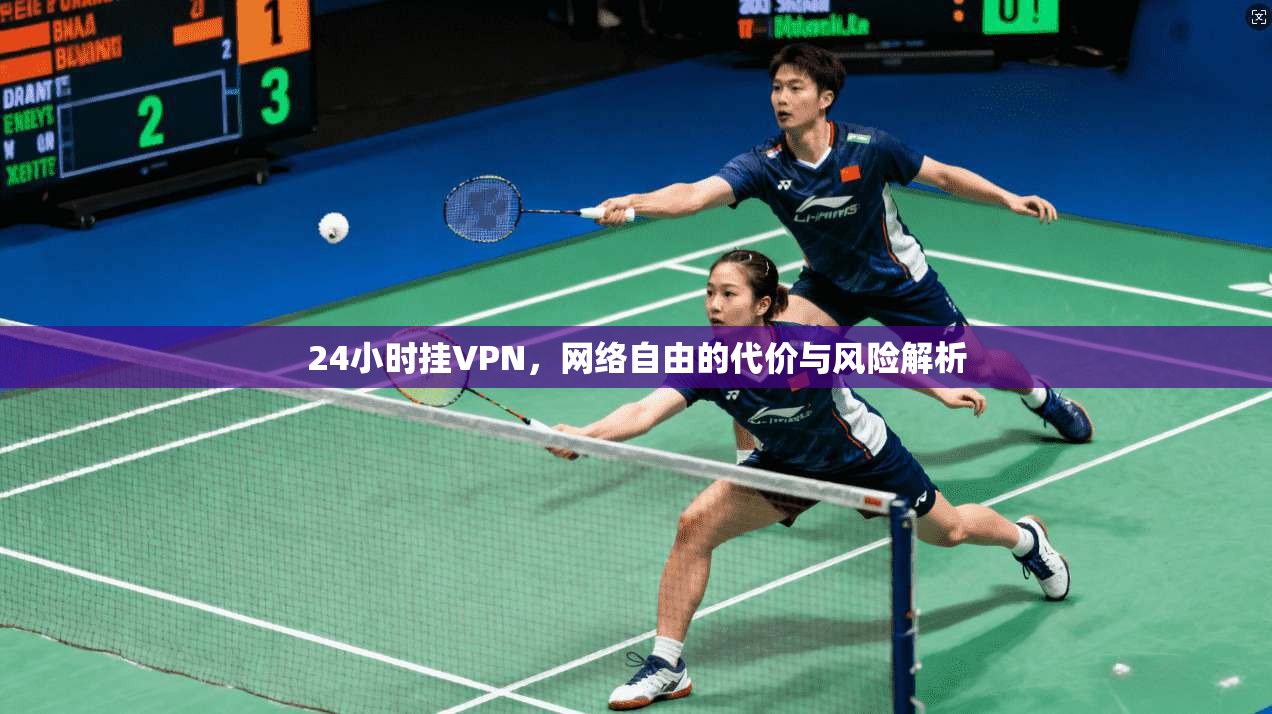 24小时挂VPN，网络自由的代价与风险解析
