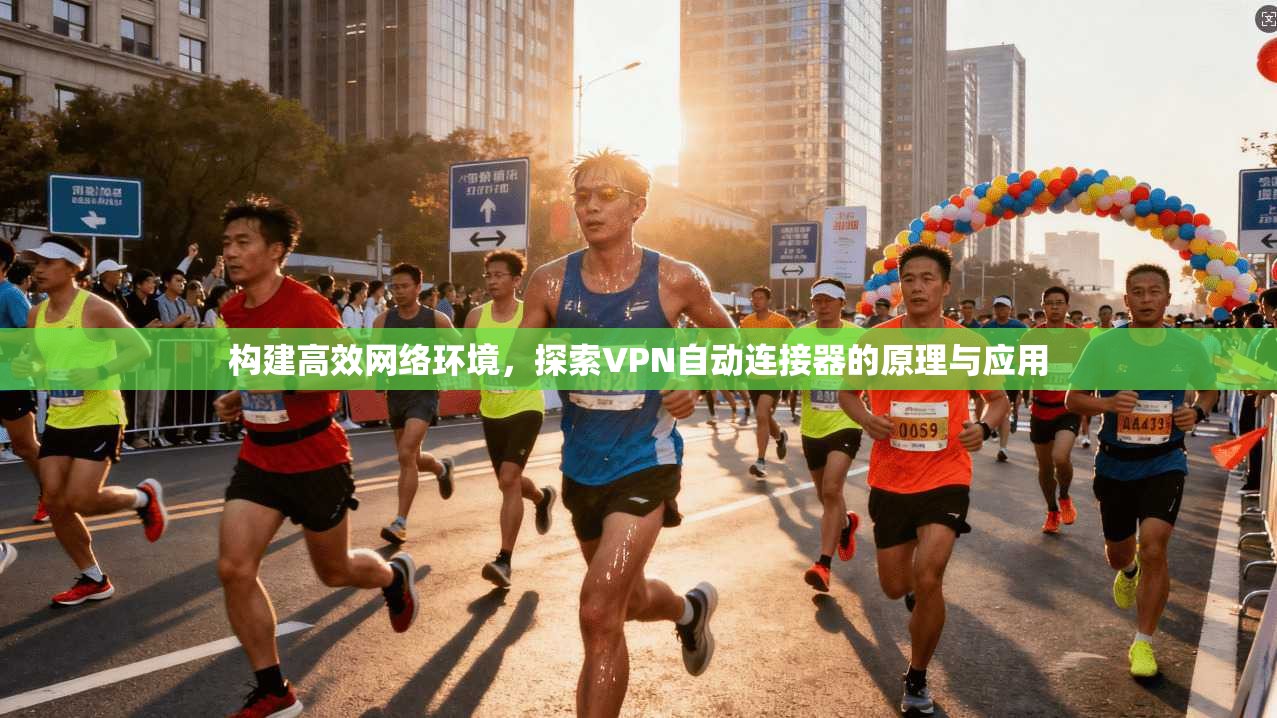 构建高效网络环境，探索VPN自动连接器的原理与应用