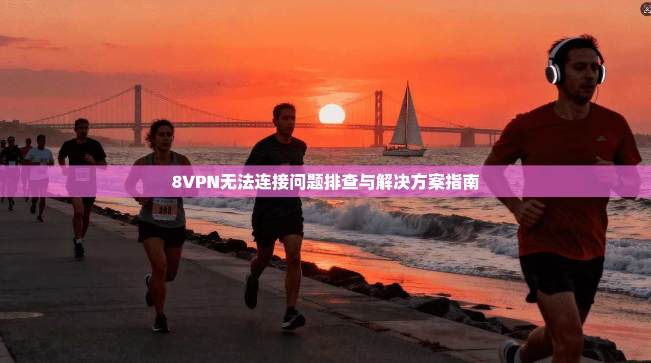8VPN无法连接问题排查与解决方案指南