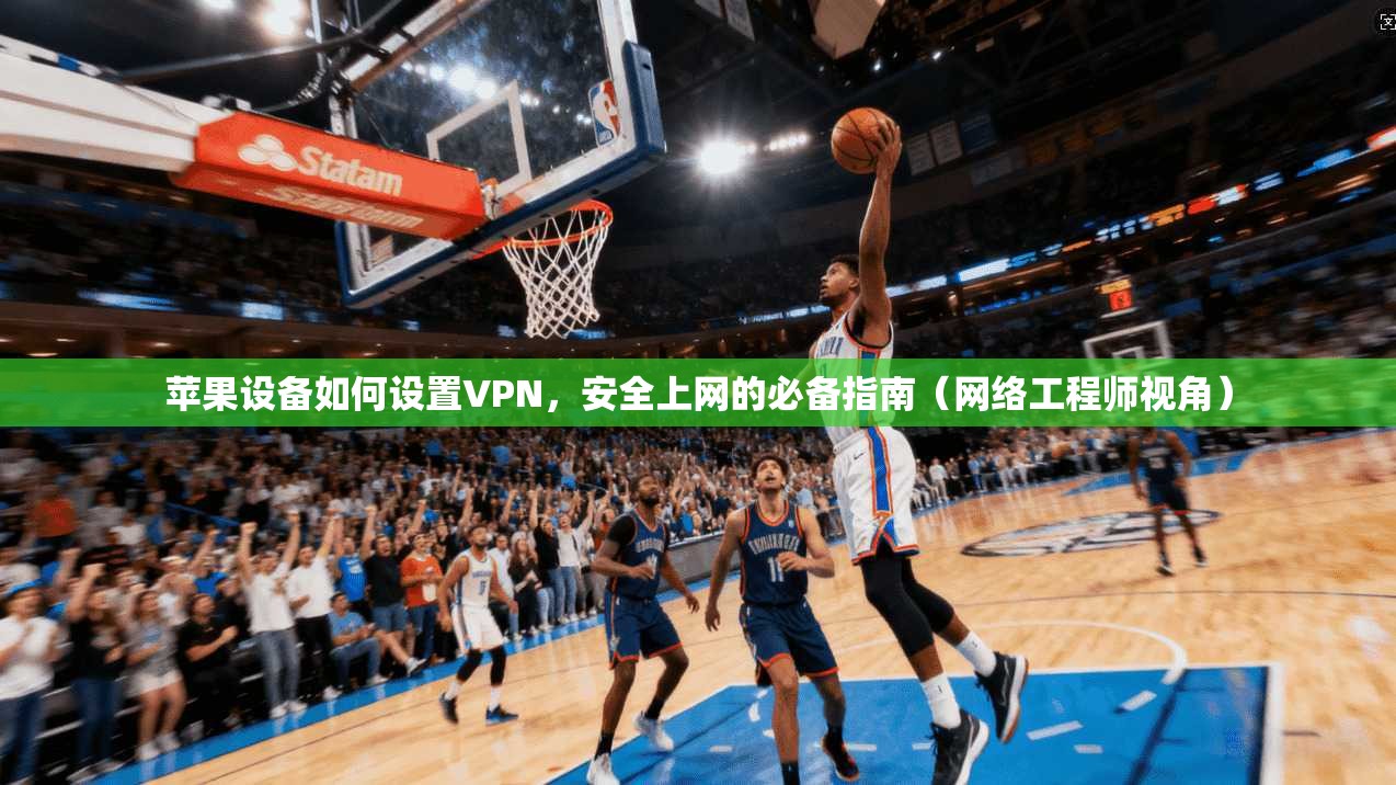 苹果设备如何设置VPN，安全上网的必备指南（网络工程师视角）
