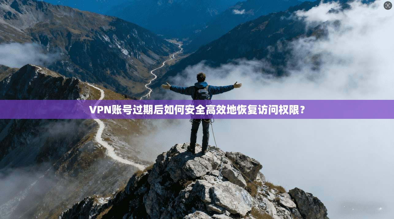 VPN账号过期后如何安全高效地恢复访问权限？