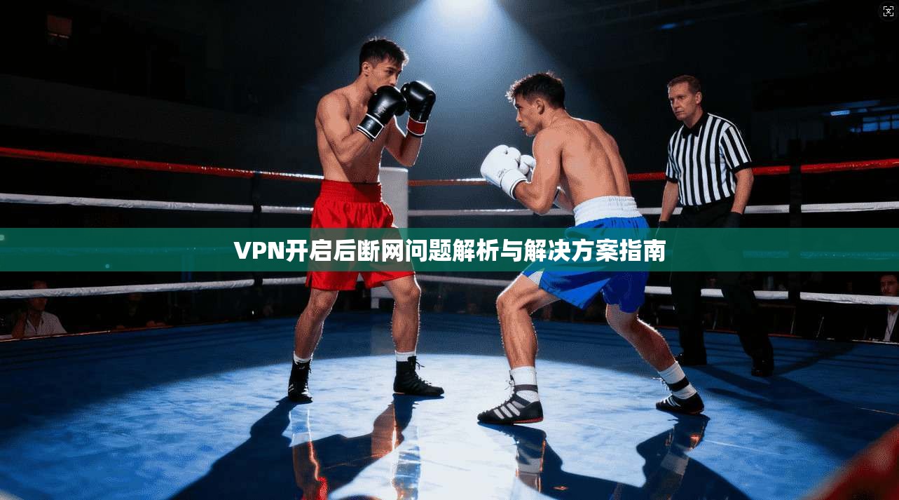 VPN开启后断网问题解析与解决方案指南