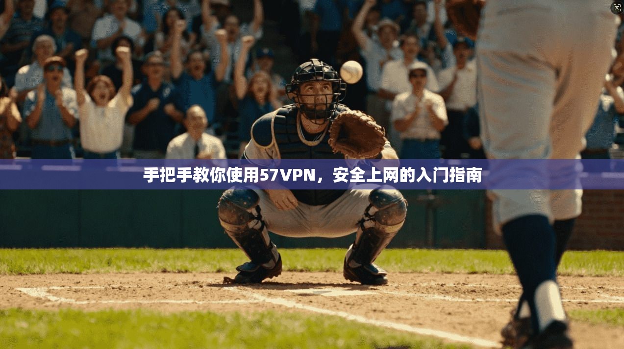 手把手教你使用57VPN，安全上网的入门指南