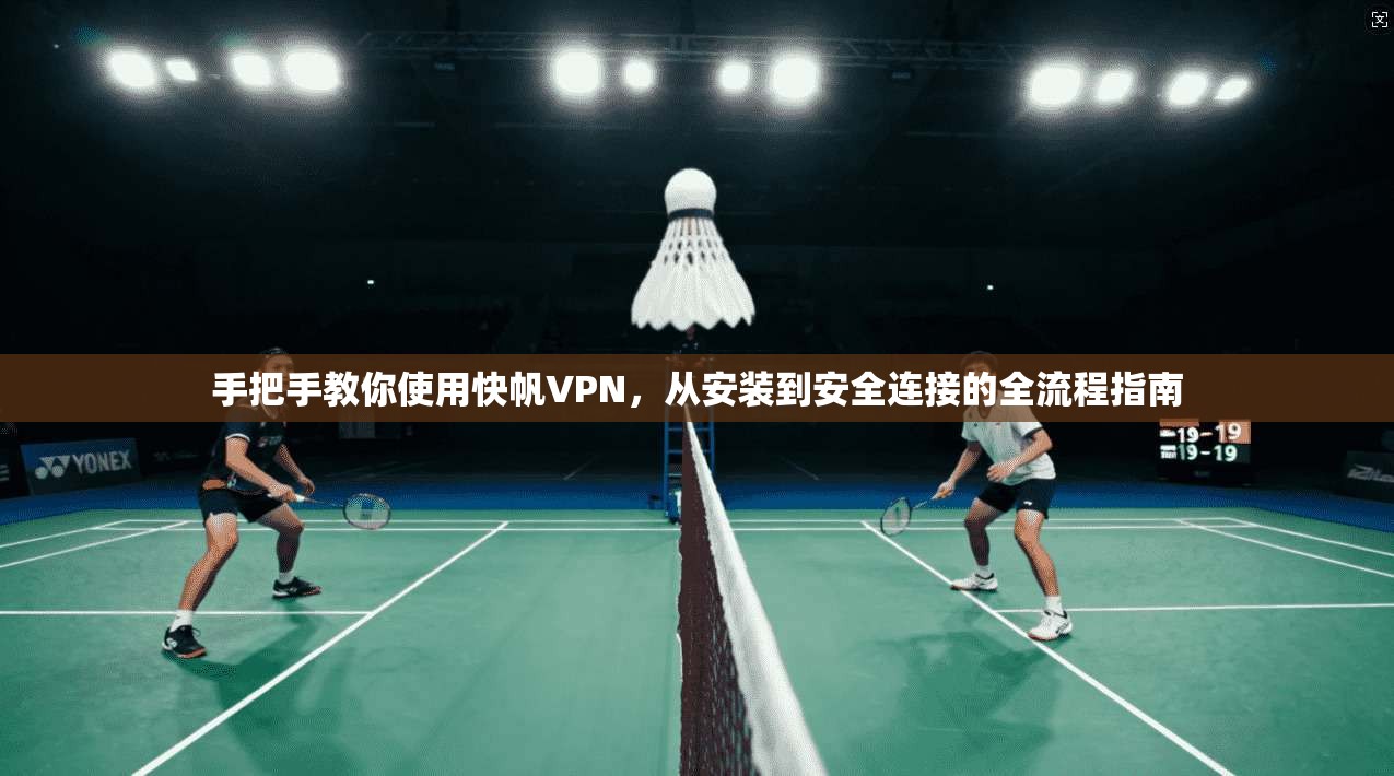 手把手教你使用快帆VPN，从安装到安全连接的全流程指南