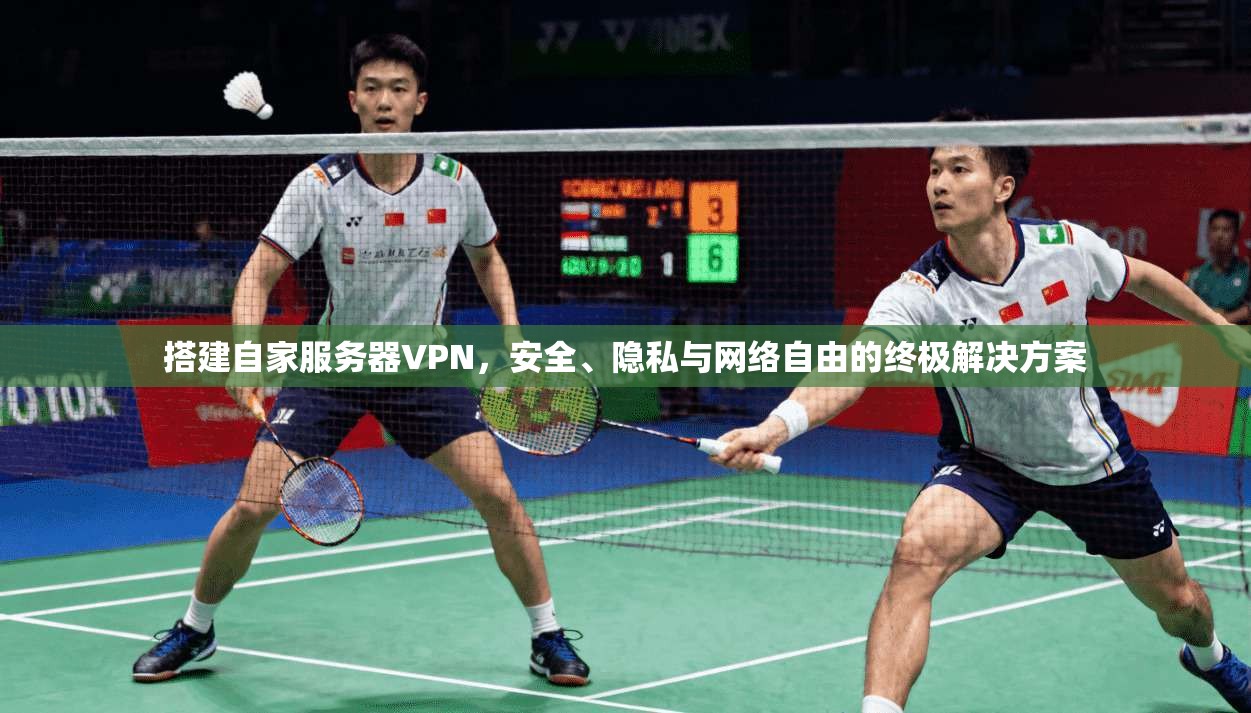 搭建自家服务器VPN,安全、隐私与网络自由的终极解决方案 搭建自家服务器VPN,安全、隐私与网络自由的终极解决方案