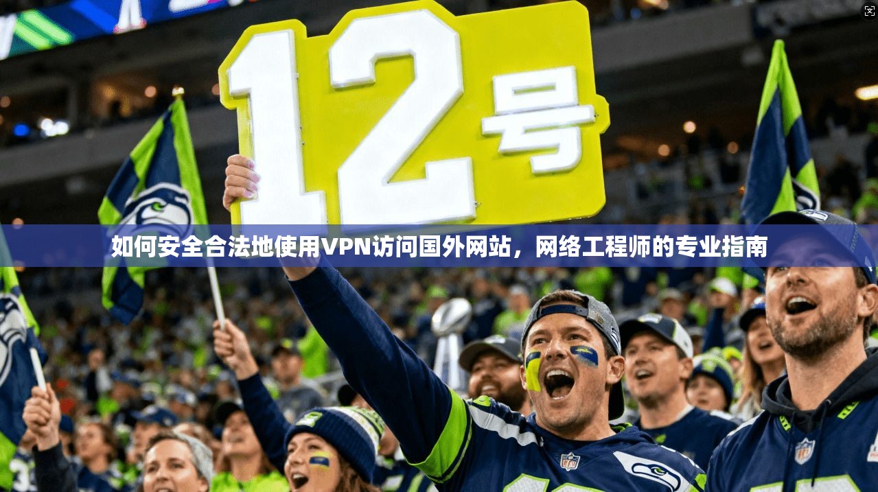 如何安全合法地使用VPN访问国外网站，网络工程师的专业指南