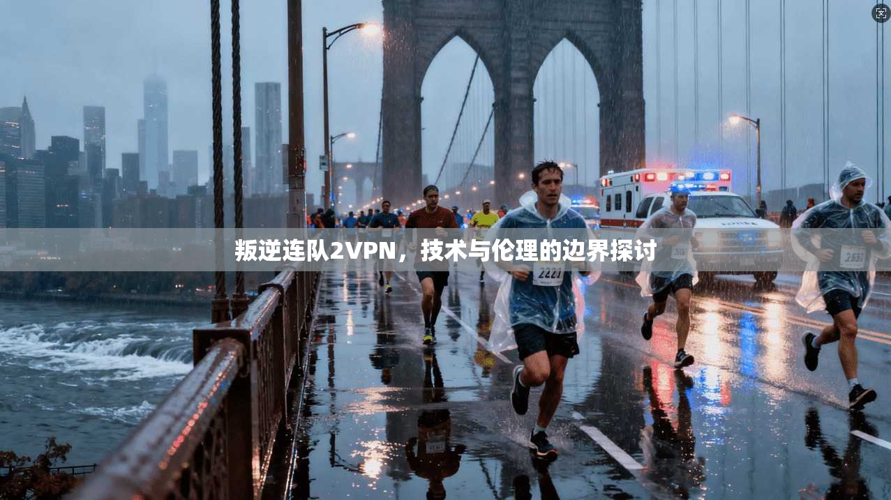叛逆连队2VPN，技术与伦理的边界探讨