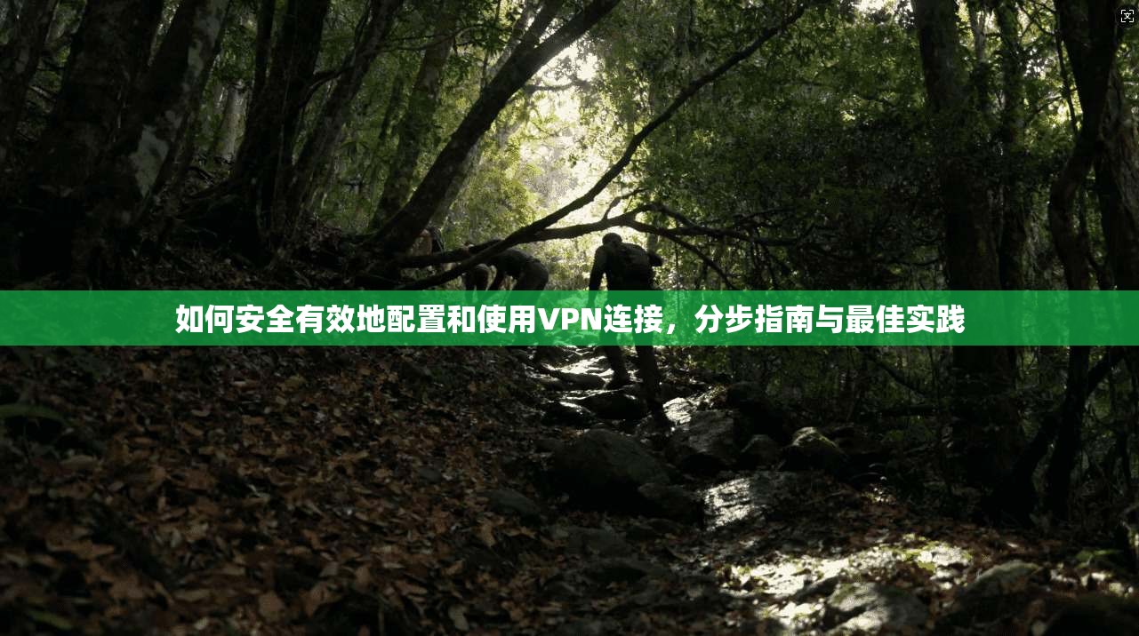 如何安全有效地配置和使用VPN连接，分步指南与最佳实践