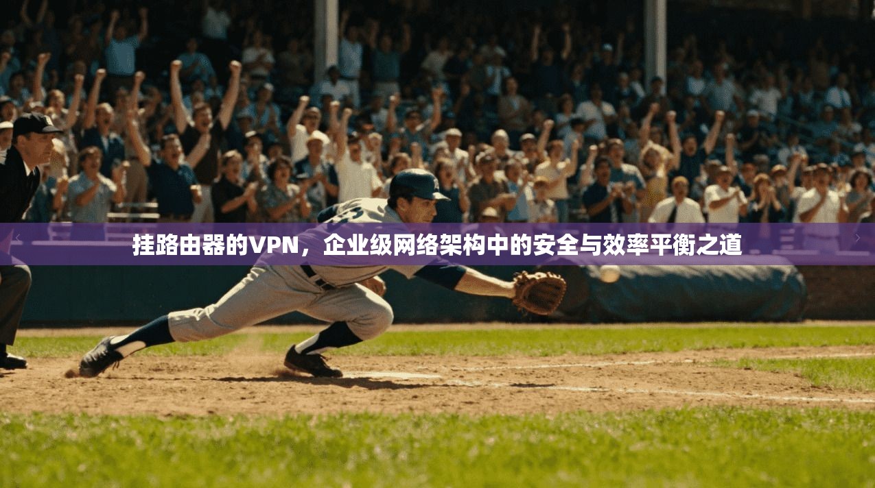 挂路由器的VPN，企业级网络架构中的安全与效率平衡之道
