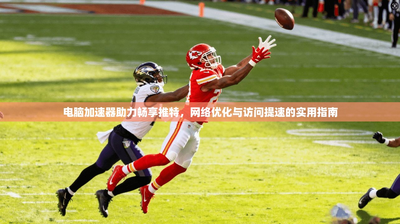 电脑加速器助力畅享推特,网络优化与访问提速的实用指南 电脑加速器助力畅享推特,网络优化与访问提速的实用指南