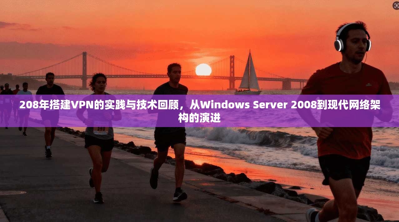208年搭建VPN的实践与技术回顾，从Windows Server 2008到现代网络架构的演进