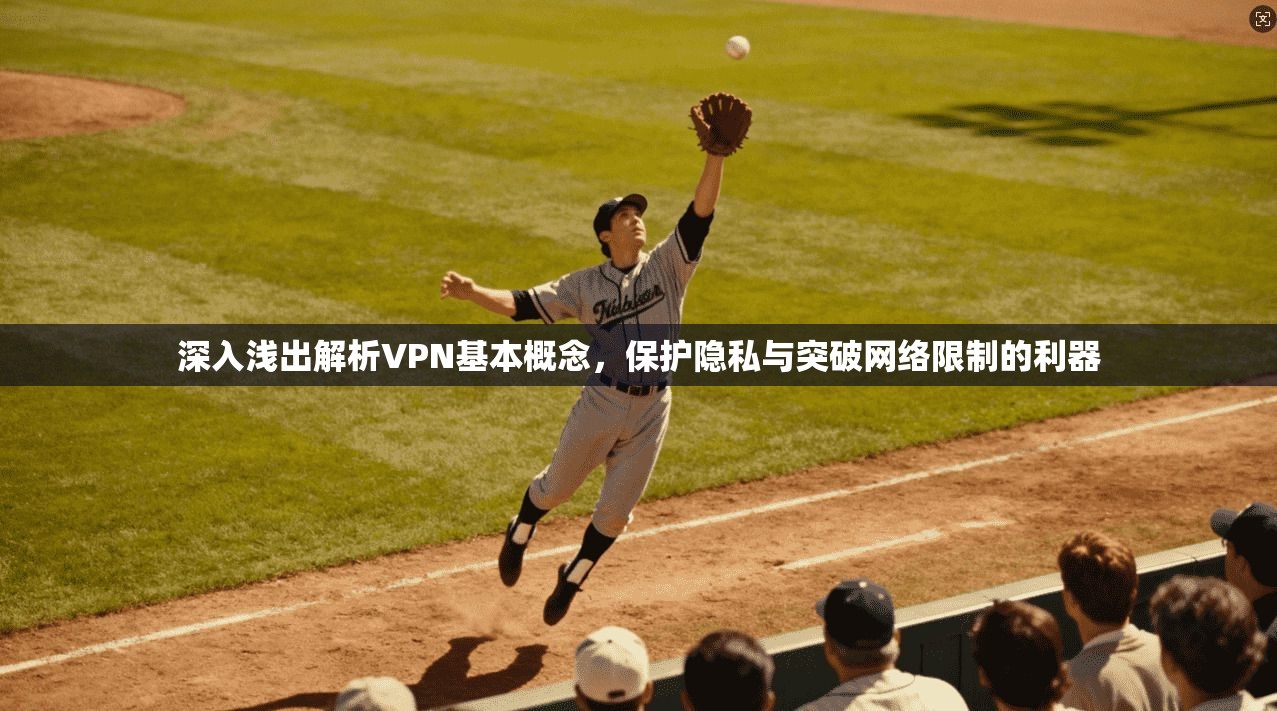 深入浅出解析VPN基本概念，保护隐私与突破网络限制的利器