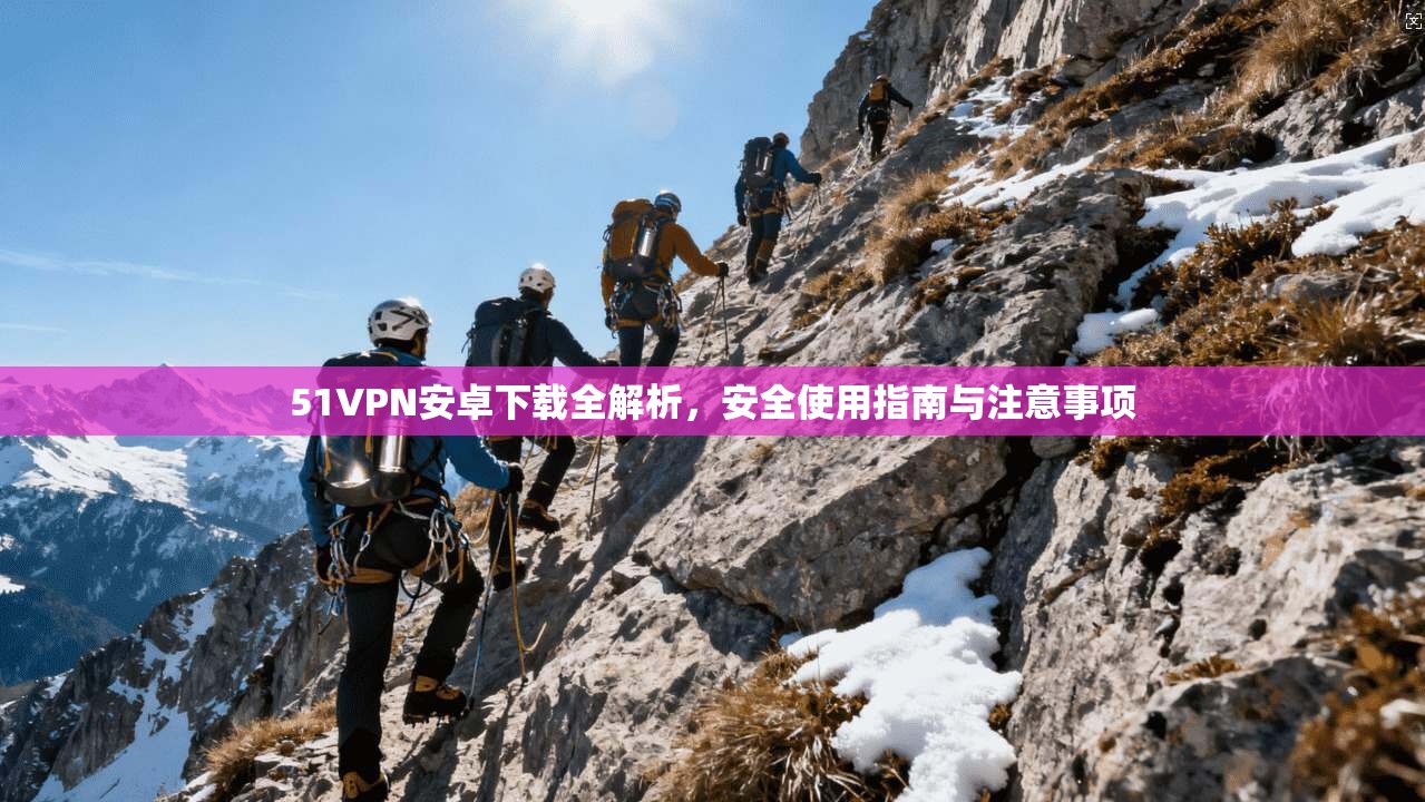 51VPN安卓下载全解析，安全使用指南与注意事项