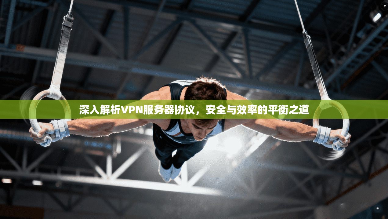 深入解析VPN服务器协议，安全与效率的平衡之道