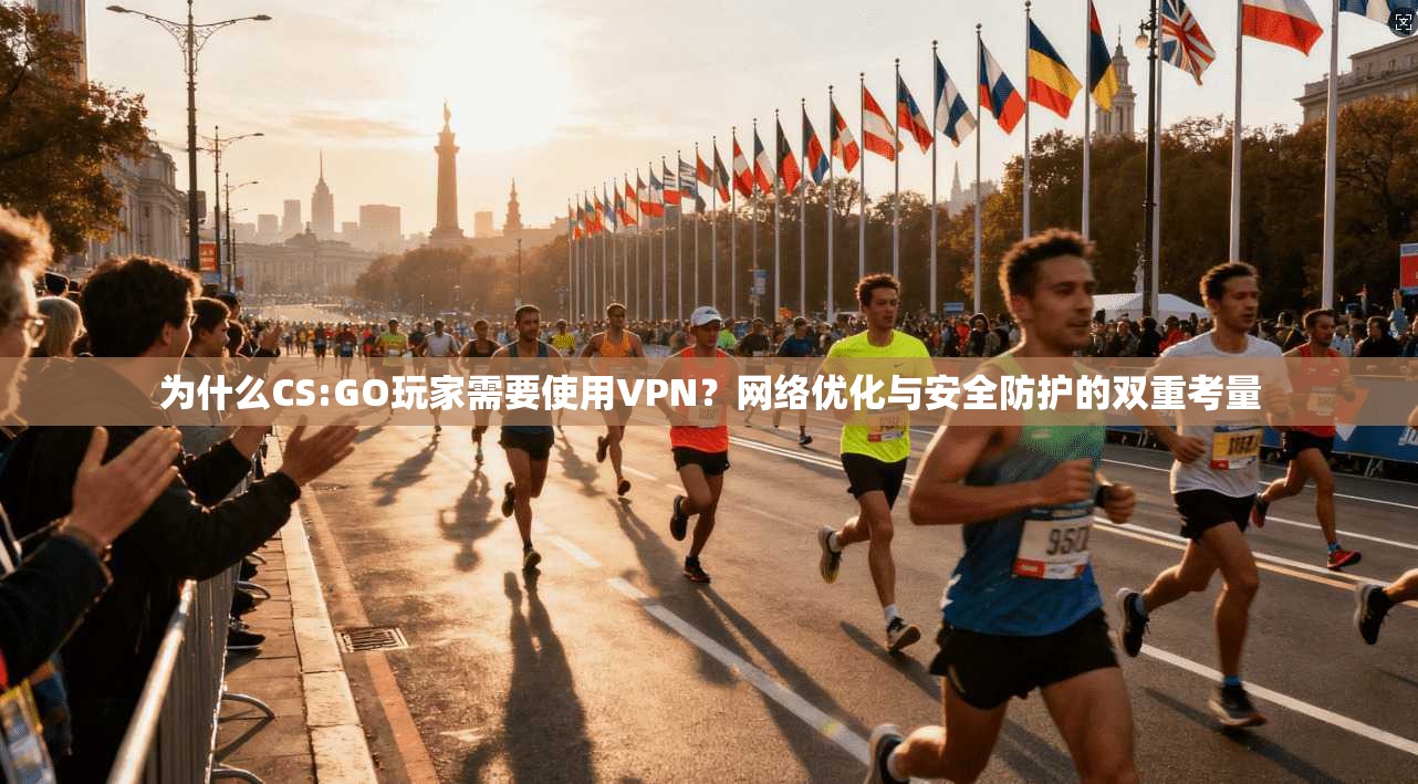 为什么CS:GO玩家需要使用VPN？网络优化与安全防护的双重考量