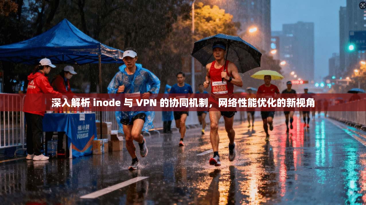 深入解析 inode 与 VPN 的协同机制，网络性能优化的新视角