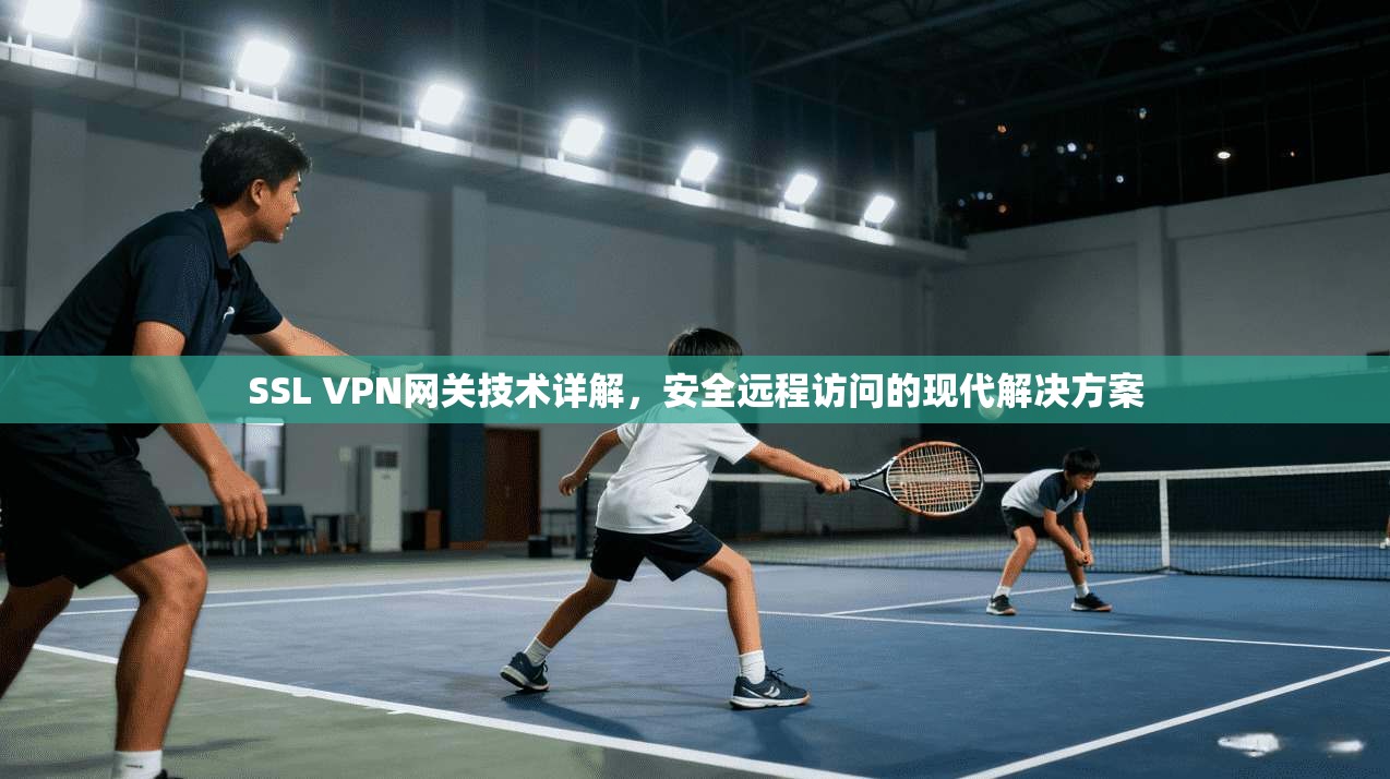 SSL VPN网关技术详解，安全远程访问的现代解决方案