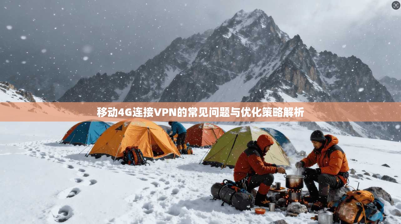 移动4G连接VPN的常见问题与优化策略解析