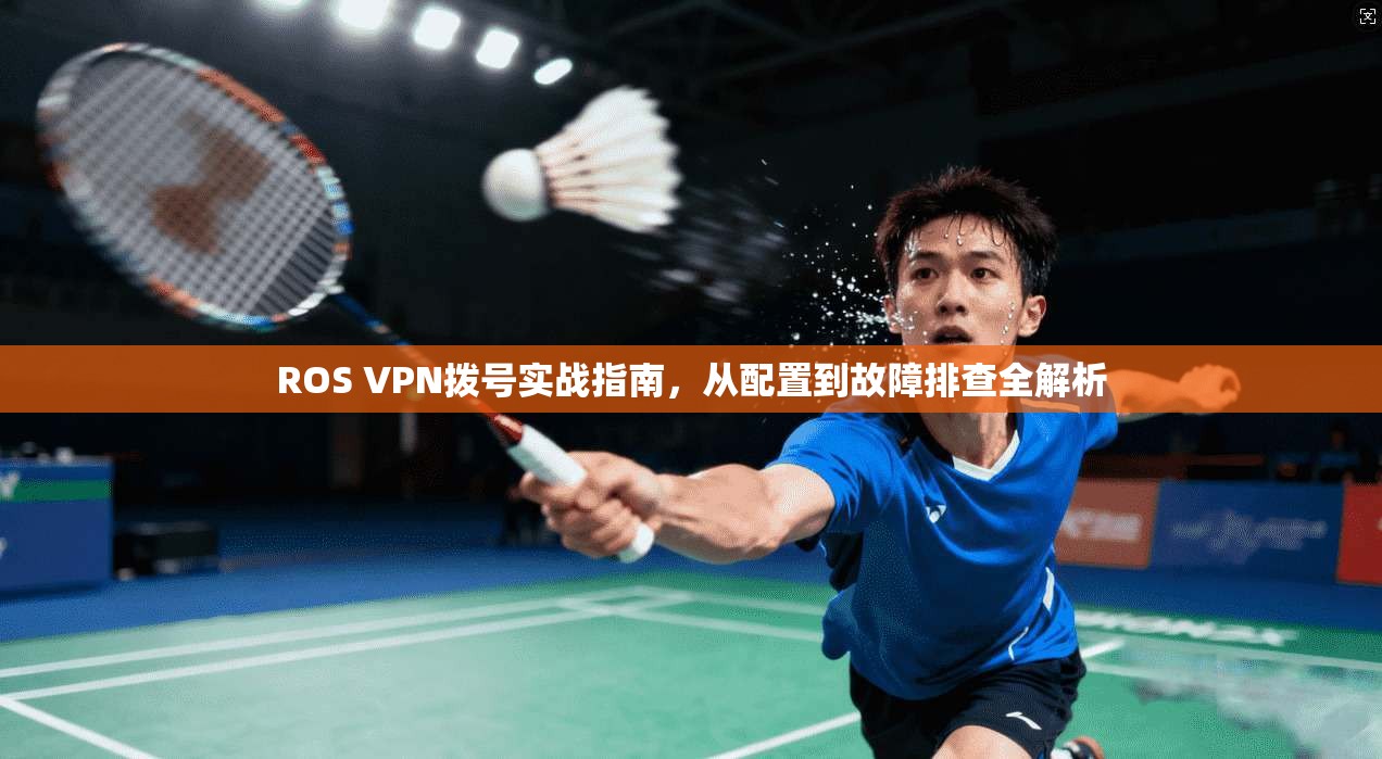 ROS VPN拨号实战指南，从配置到故障排查全解析