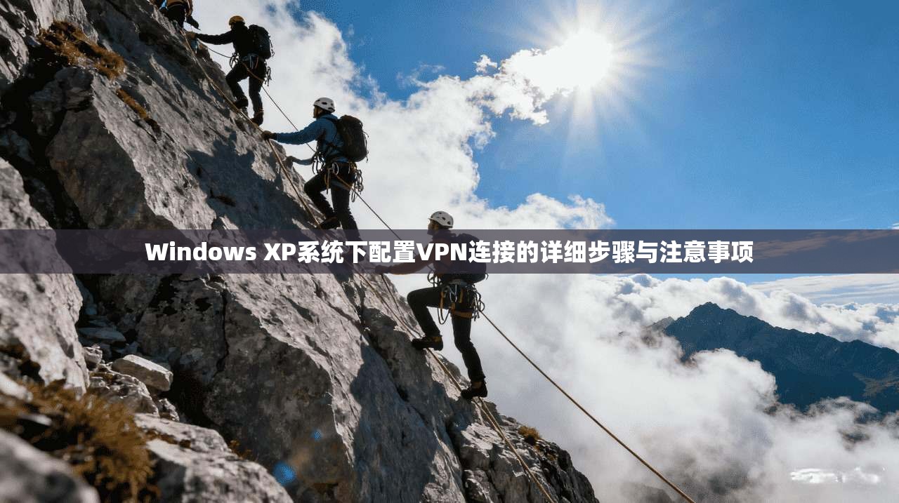 Windows XP系统下配置VPN连接的详细步骤与注意事项