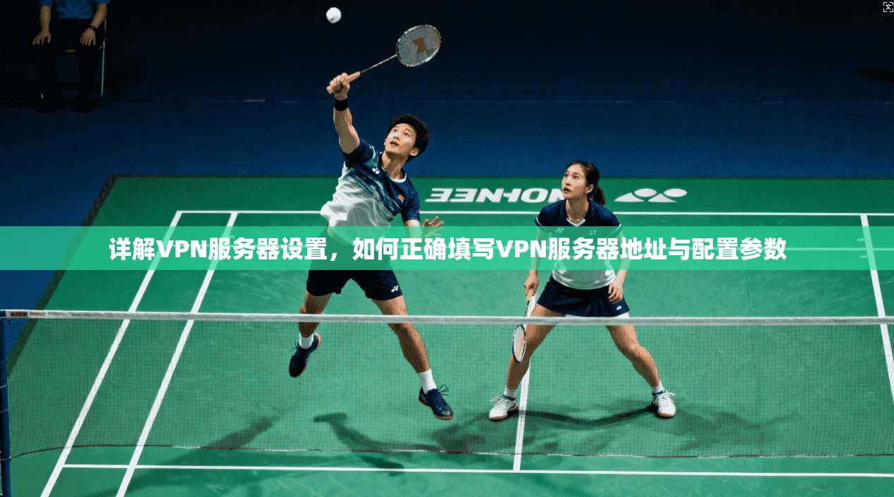 详解VPN服务器设置，如何正确填写VPN服务器地址与配置参数