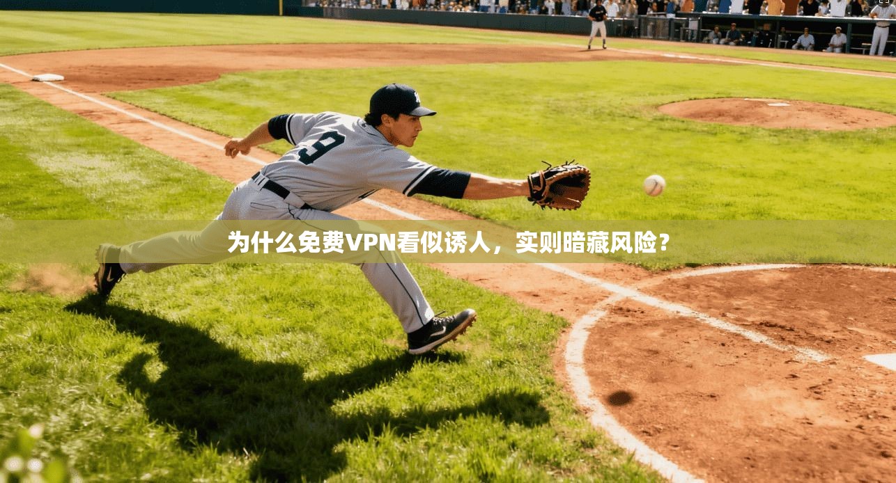 为什么免费VPN看似诱人，实则暗藏风险？