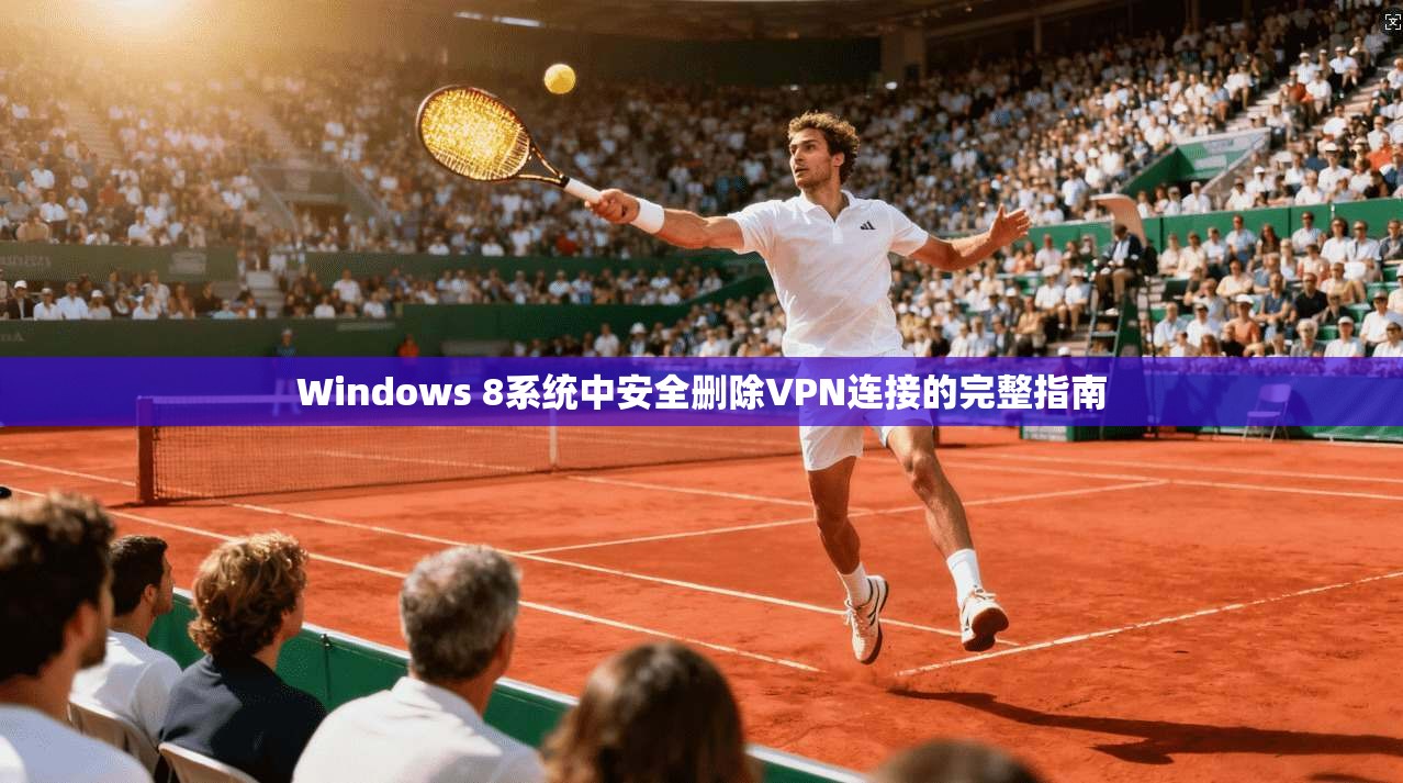 Windows 8系统中安全删除VPN连接的完整指南