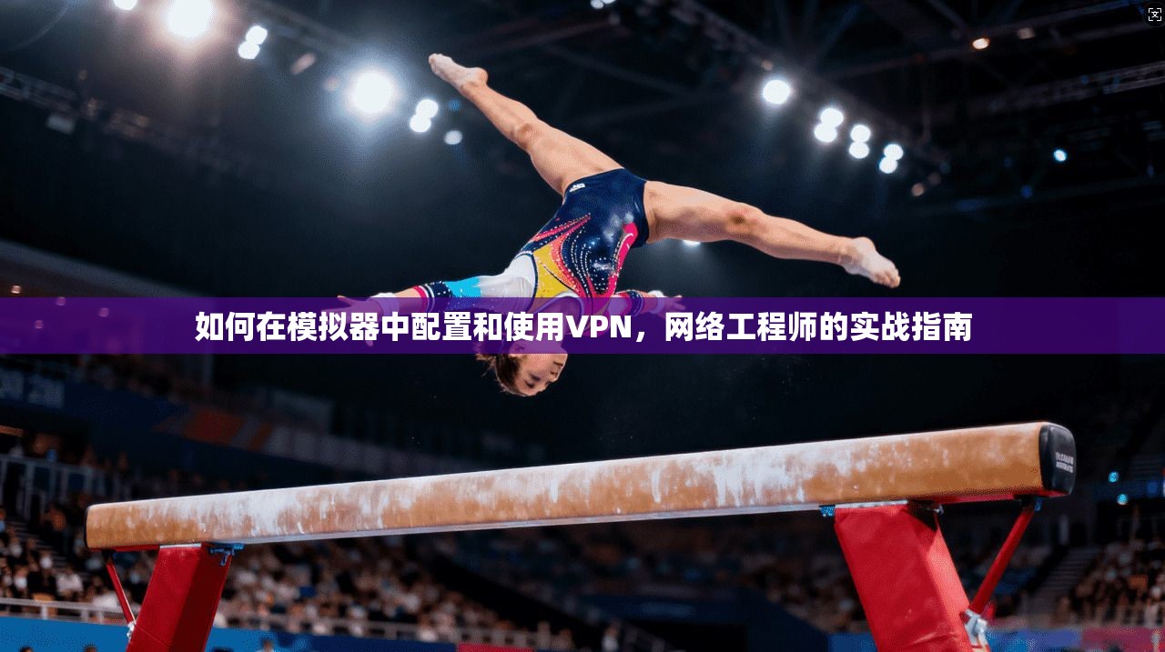 如何在模拟器中配置和使用VPN，网络工程师的实战指南
