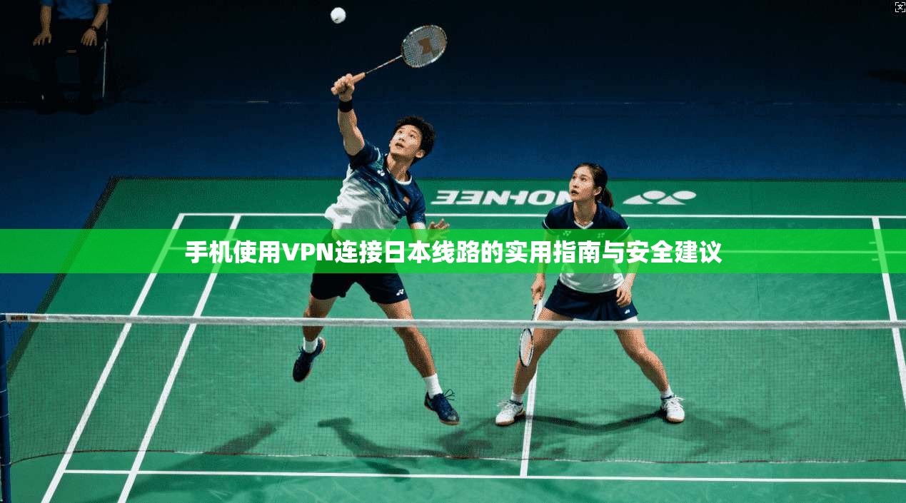 手机使用VPN连接日本线路的实用指南与安全建议
