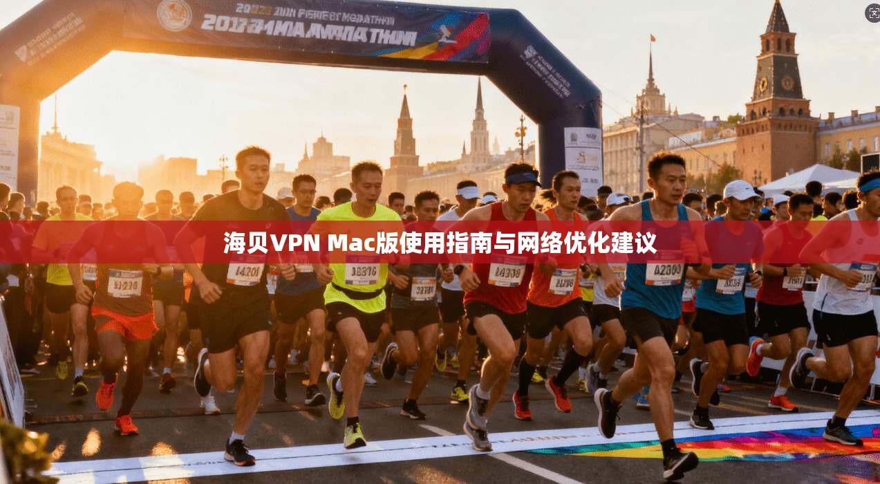 海贝VPN Mac版使用指南与网络优化建议