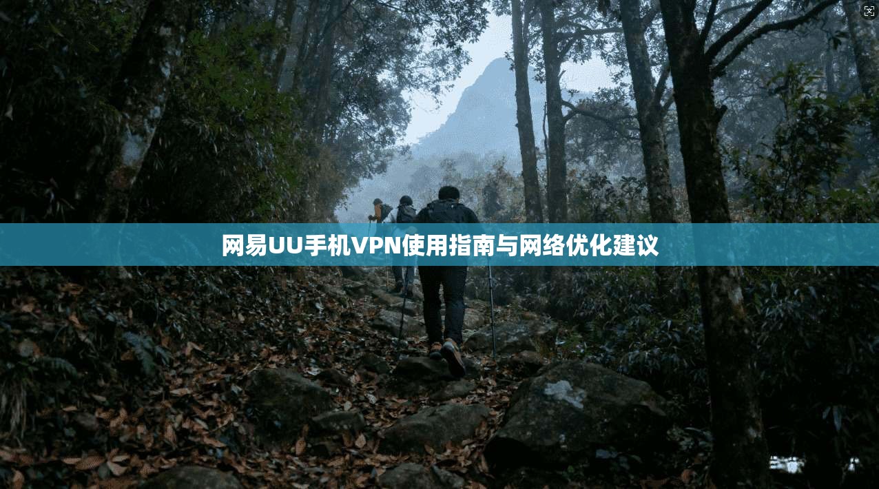 网易UU手机VPN使用指南与网络优化建议