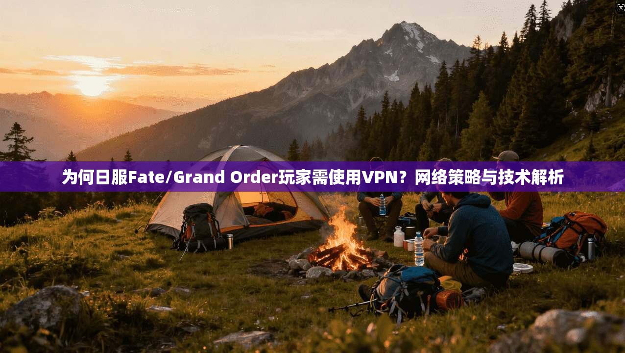 为何日服Fate/Grand Order玩家需使用VPN？网络策略与技术解析