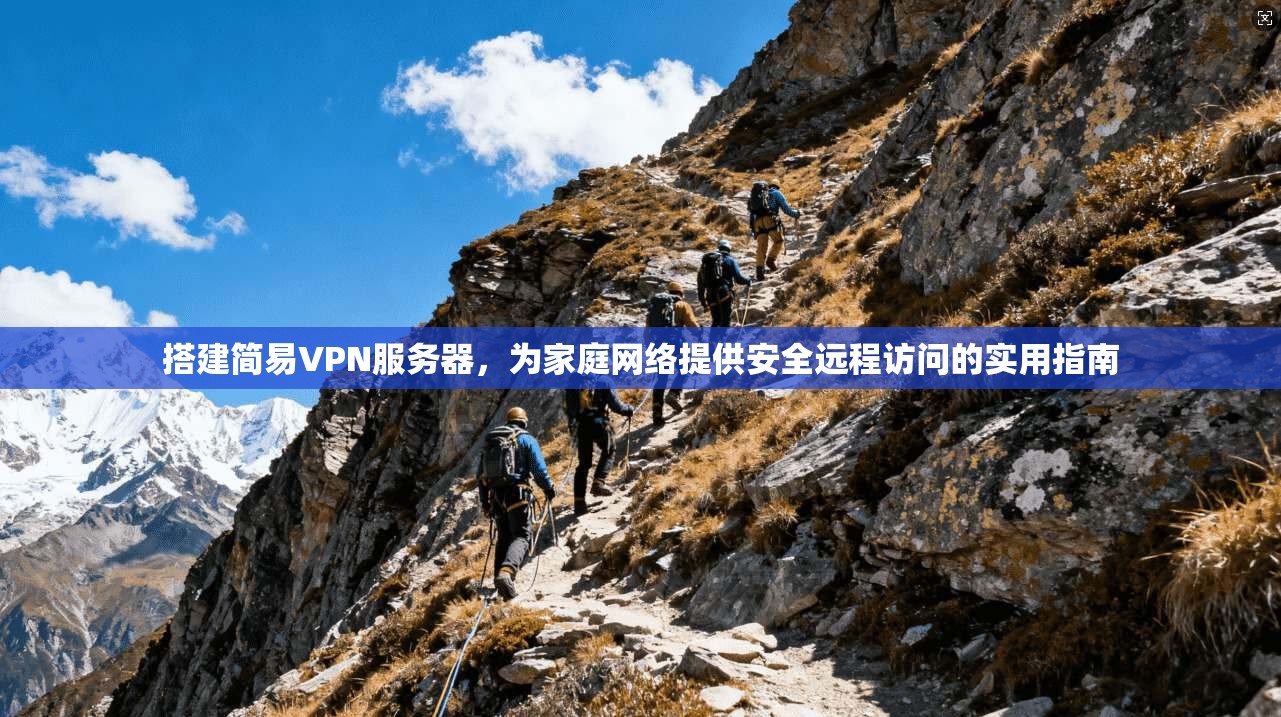 搭建简易VPN服务器，为家庭网络提供安全远程访问的实用指南