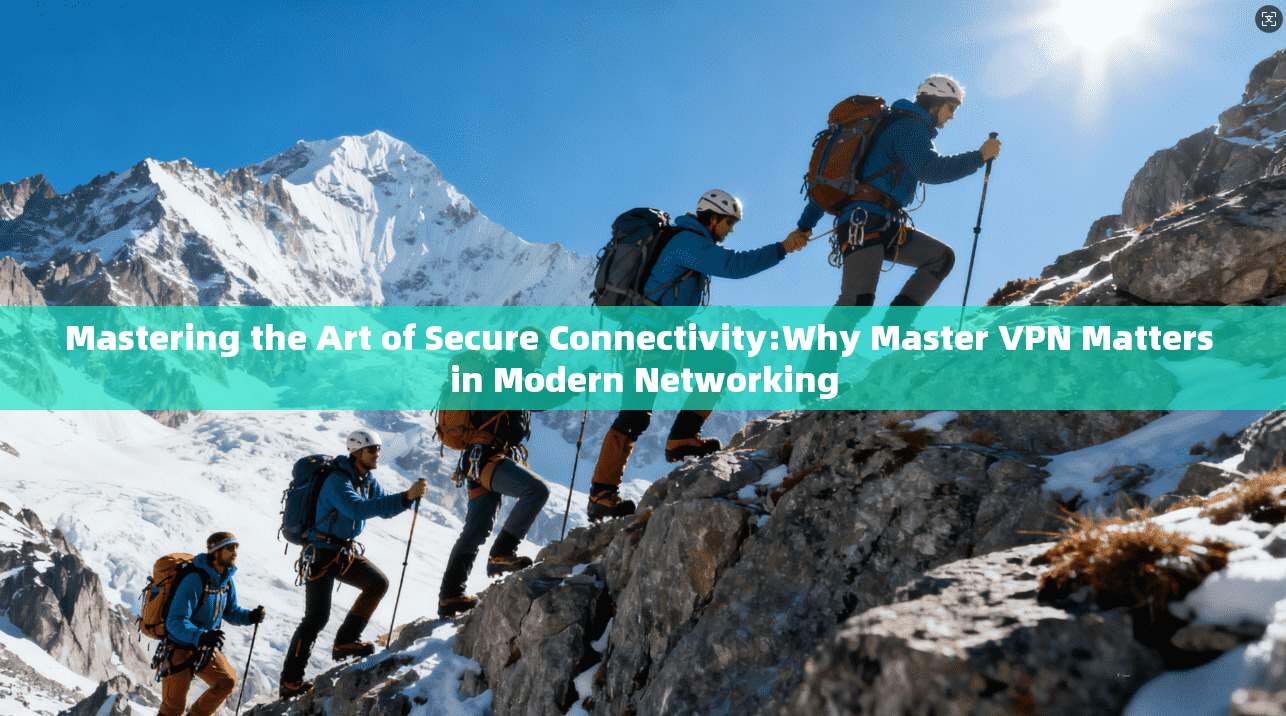 Mastering the Art of Secure Connectivity:Why Master VPN Matters in Modern Networking