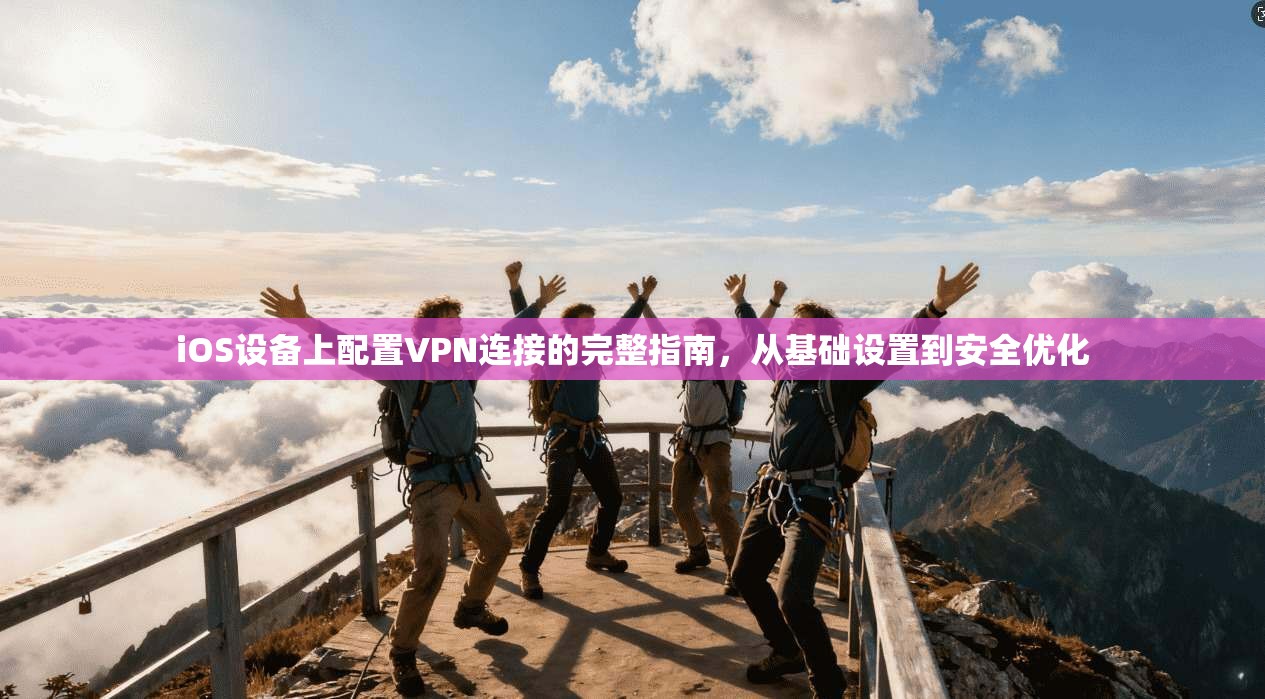 iOS设备上配置VPN连接的完整指南，从基础设置到安全优化
