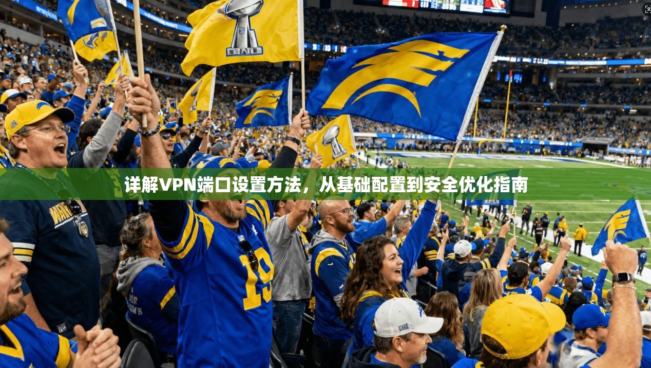 详解VPN端口设置方法，从基础配置到安全优化指南