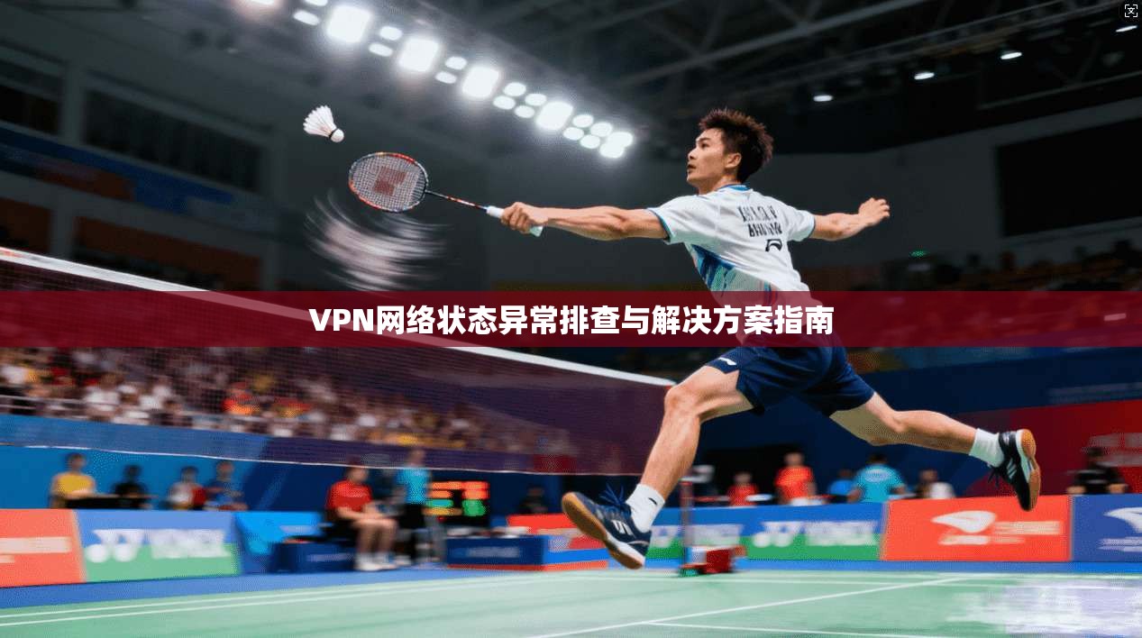 VPN网络状态异常排查与解决方案指南