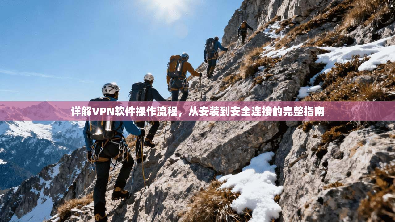 详解VPN软件操作流程，从安装到安全连接的完整指南