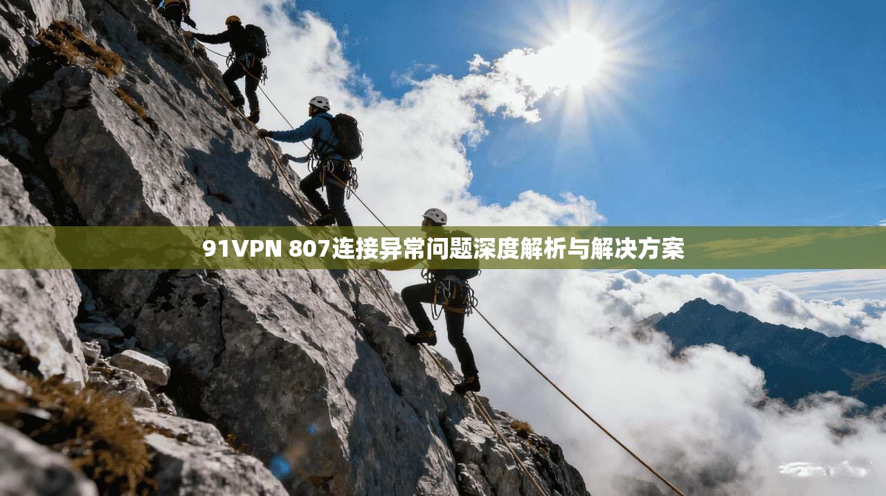 91VPN 807连接异常问题深度解析与解决方案