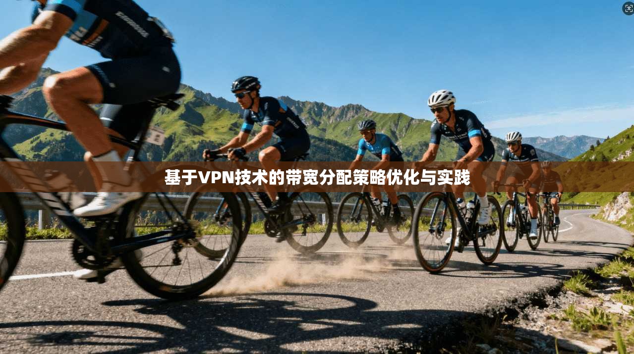 基于VPN技术的带宽分配策略优化与实践