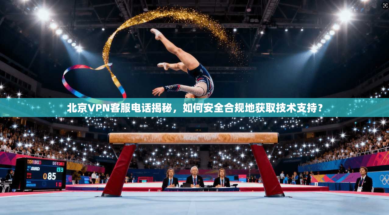 北京VPN客服电话揭秘，如何安全合规地获取技术支持？