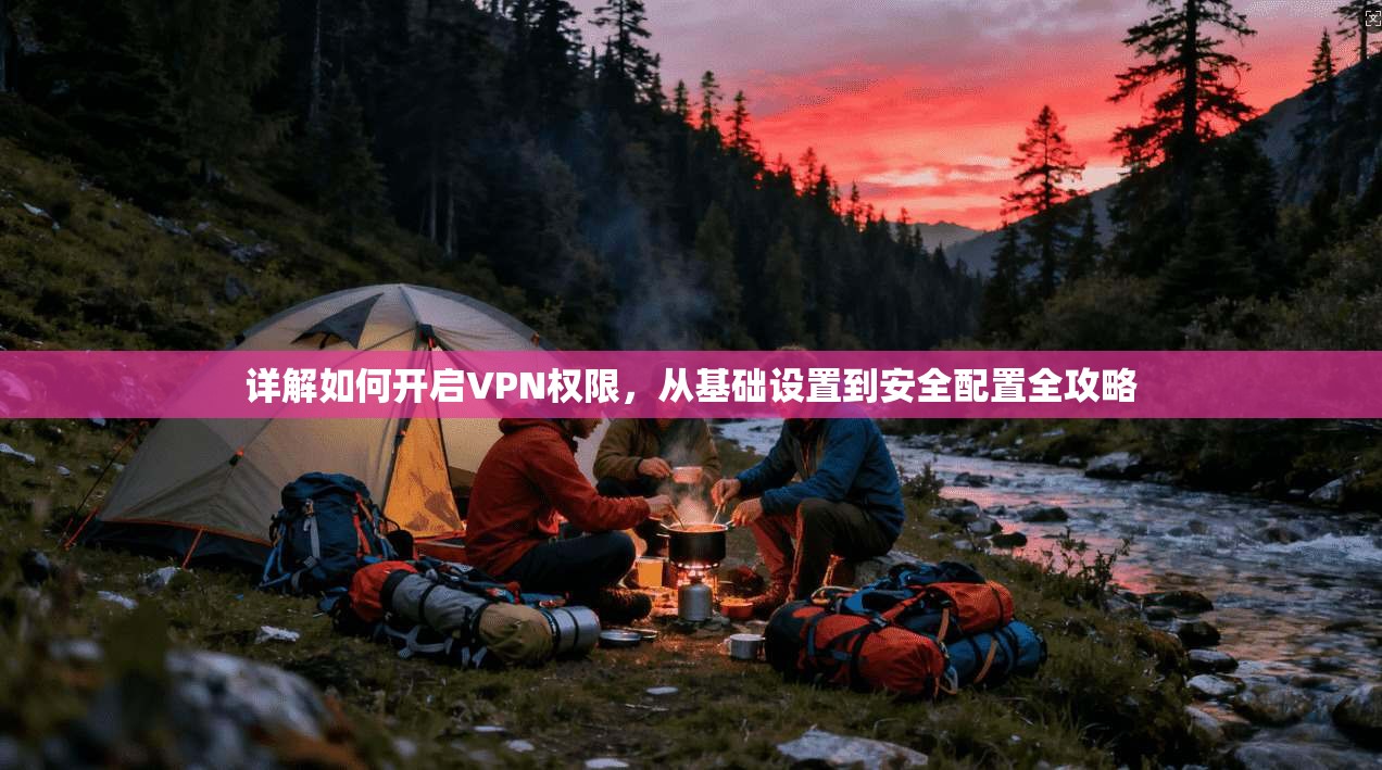 详解如何开启VPN权限，从基础设置到安全配置全攻略